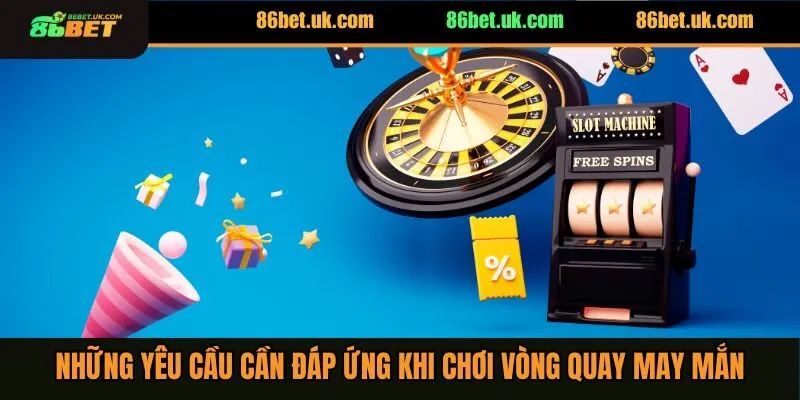 Vòng Quay May Mắn 86BET 2 Những yêu cầu cần đáp ứng khi chơi vòng quay may mắn